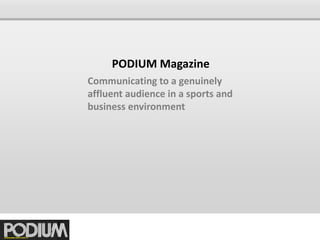 PODIUM Magazine
Communicating to a genuinely
affluent audience in a sports and
business environment
 