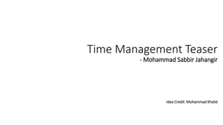 Time Management Teaser
- Mohammad Sabbir Jahangir
Idea Credit: Mohammad Khalid
 