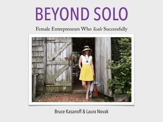 Bruce Kasanoff & Laura Novak
BEYOND SOLO
Female Entrepreneurs Who Scale Successfully
 