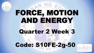 FORCE, MOTION
AND ENERGY
Quarter 2 Week 3
Code: S10FE-2g-50
 