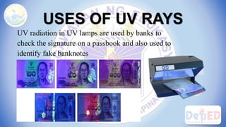 USES OF UV RAYS
3. Some washing powder also contains fluorescent
chemicals which glow in sunlight making shirts whiter tha...