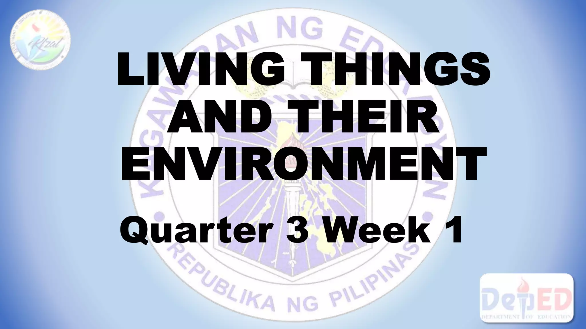 LIVING THINGS
AND THEIR
ENVIRONMENT
Quarter 3 Week 1
 