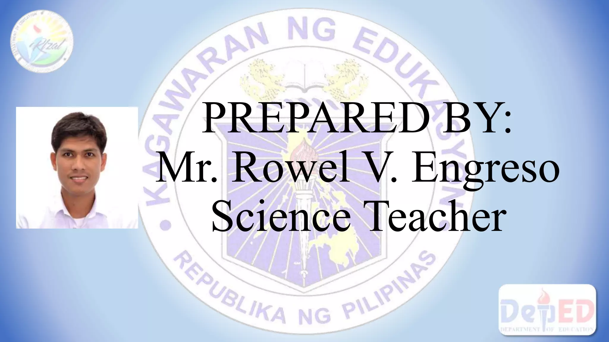 PREPARED BY:
Mr. Rowel V. Engreso
Science Teacher
 