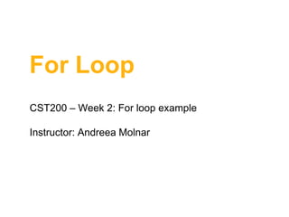 For Loop
CST200 – Week 2: For loop example

Instructor: Andreea Molnar

 