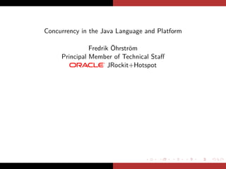 Concurrency in the Java Language and Platform

               Fredrik Öhrström
     Principal Member of Technical Staﬀ
                      JRockit+Hotspot




                                 .   .    .     .   .   .
 