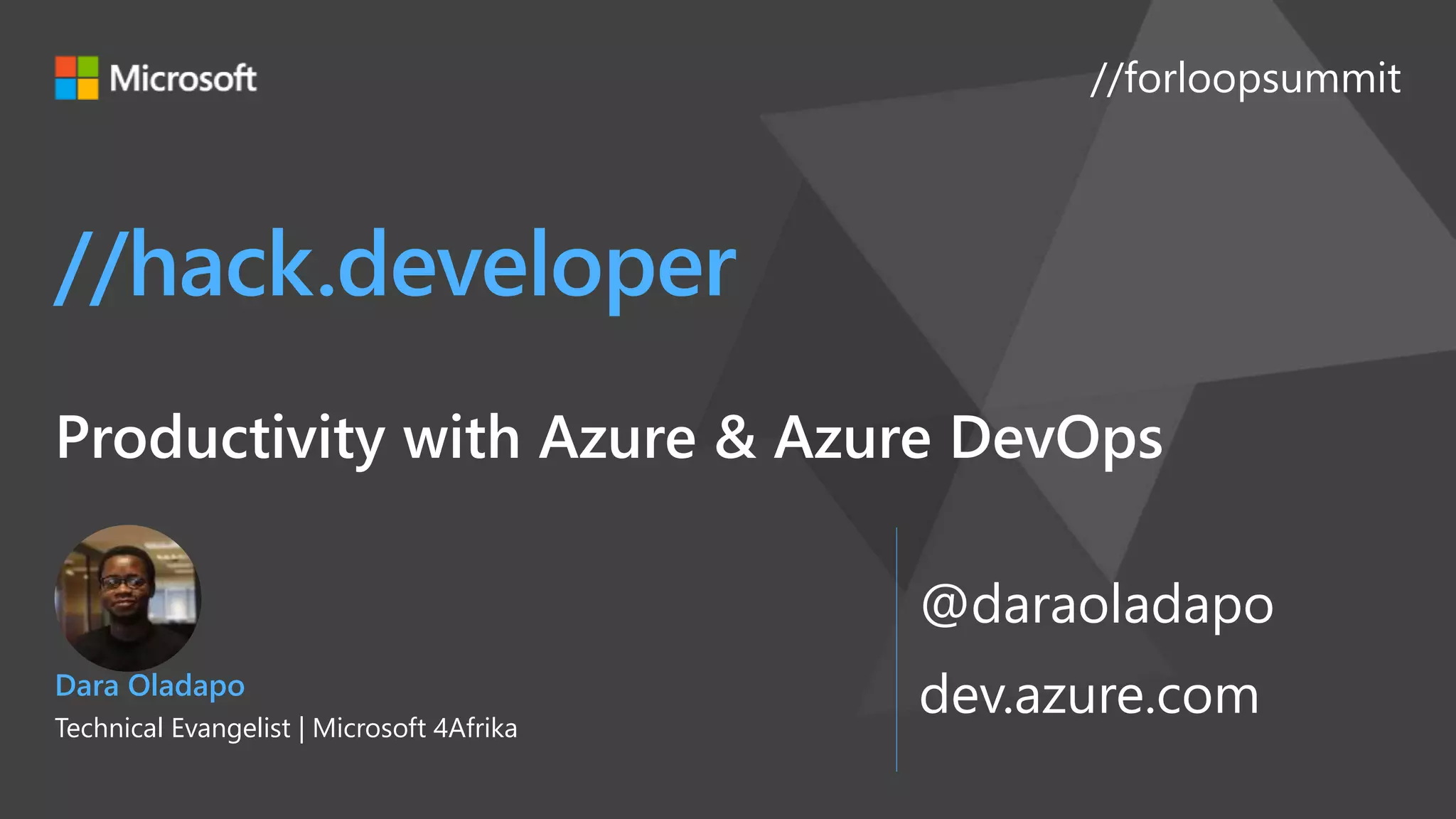 //forloopsummit
@daraoladapo
dev.azure.com
//hack.developer
Productivity with Azure & Azure DevOps
Dara Oladapo
Technical Evangelist | Microsoft 4Afrika
 