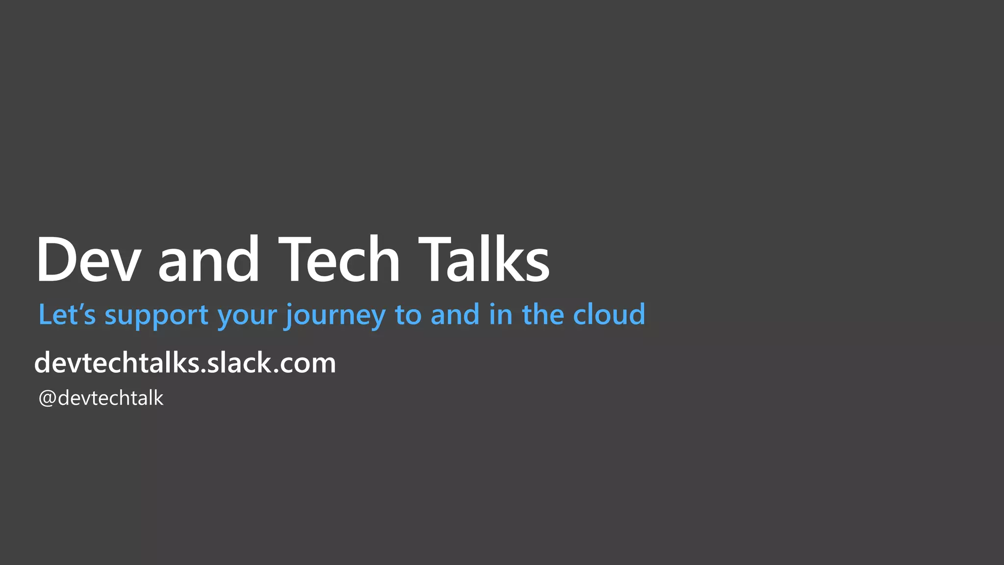 Dev and Tech Talks
Let’s support your journey to and in the cloud
devtechtalks.slack.com
@devtechtalk
 