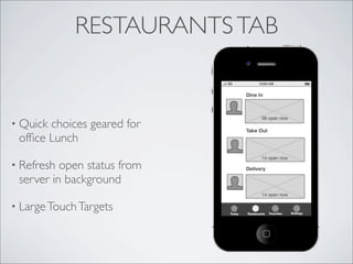RESTAURANTS TAB


• Quickchoices geared for
 ofﬁce Lunch

• Refresh open status from
 server in background

• Large Touch Targets
 
