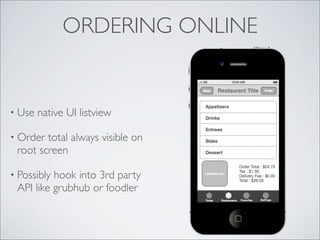 ORDERING ONLINE


• Use   native UI listview

• Order total always visible on
 root screen

• Possiblyhook into 3rd party
 API like grubhub or foodler
 