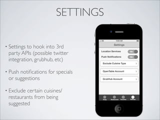 SETTINGS

• Settingsto hook into 3rd
 party APIs (possible twitter
 integration, grubhub, etc)

• Pushnotiﬁcations for specials
 or suggestions

• Excludecertain cuisines/
 restaurants from being
 suggested
 