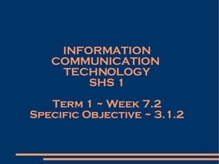 INFORMATION COMMUNICATION  TECHNOLOGY SHS 1 Term 1 ~ Week 7.2 Specific Objective ~ 3.1.2 