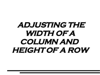 ADJUSTING THE WIDTH OF A COLUMN AND  HEIGHT OF A ROW 