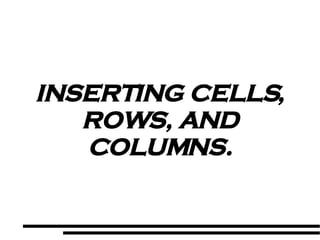 INSERTING CELLS, ROWS, AND COLUMNS. 