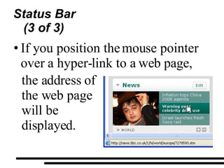 Status Bar (3 of 3) If you position the mouse pointer over a hyper-link to a web page,  the address of the web page will be displayed.  