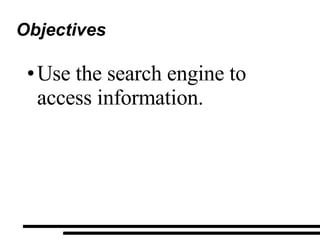 Objectives Use the search engine to access information. 