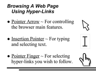 Browsing A Web Page  Using Hyper-Links Pointer Arrow  ~ For controlling the browser main features. Insertion Pointer  ~ For typing  and selecting text. Pointer Finger  ~ For selecting hyper-links you wish to follow. 