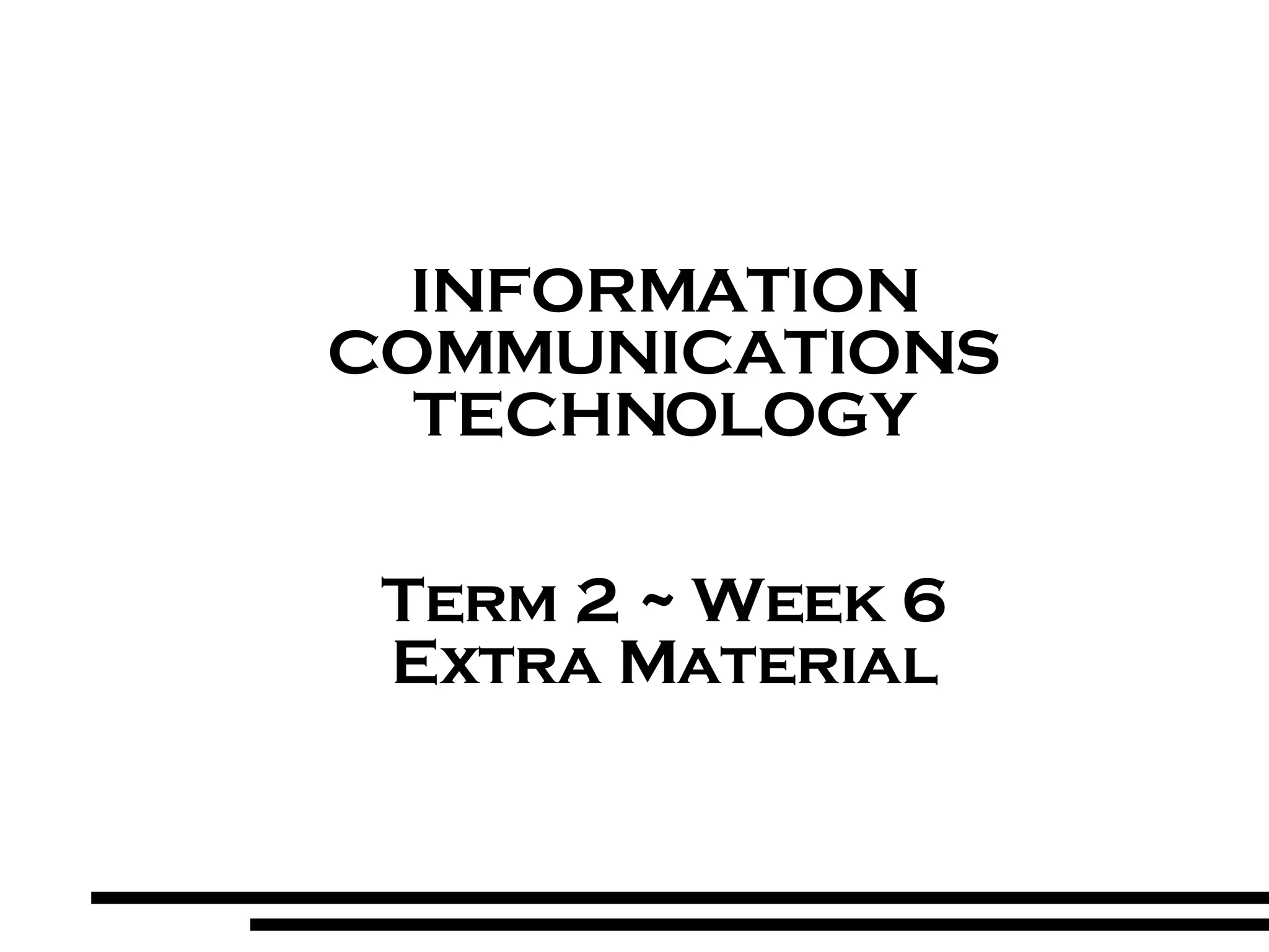 INFORMATION COMMUNICATIONS TECHNOLOGY Term 2 ~ Week 6 Extra Material 