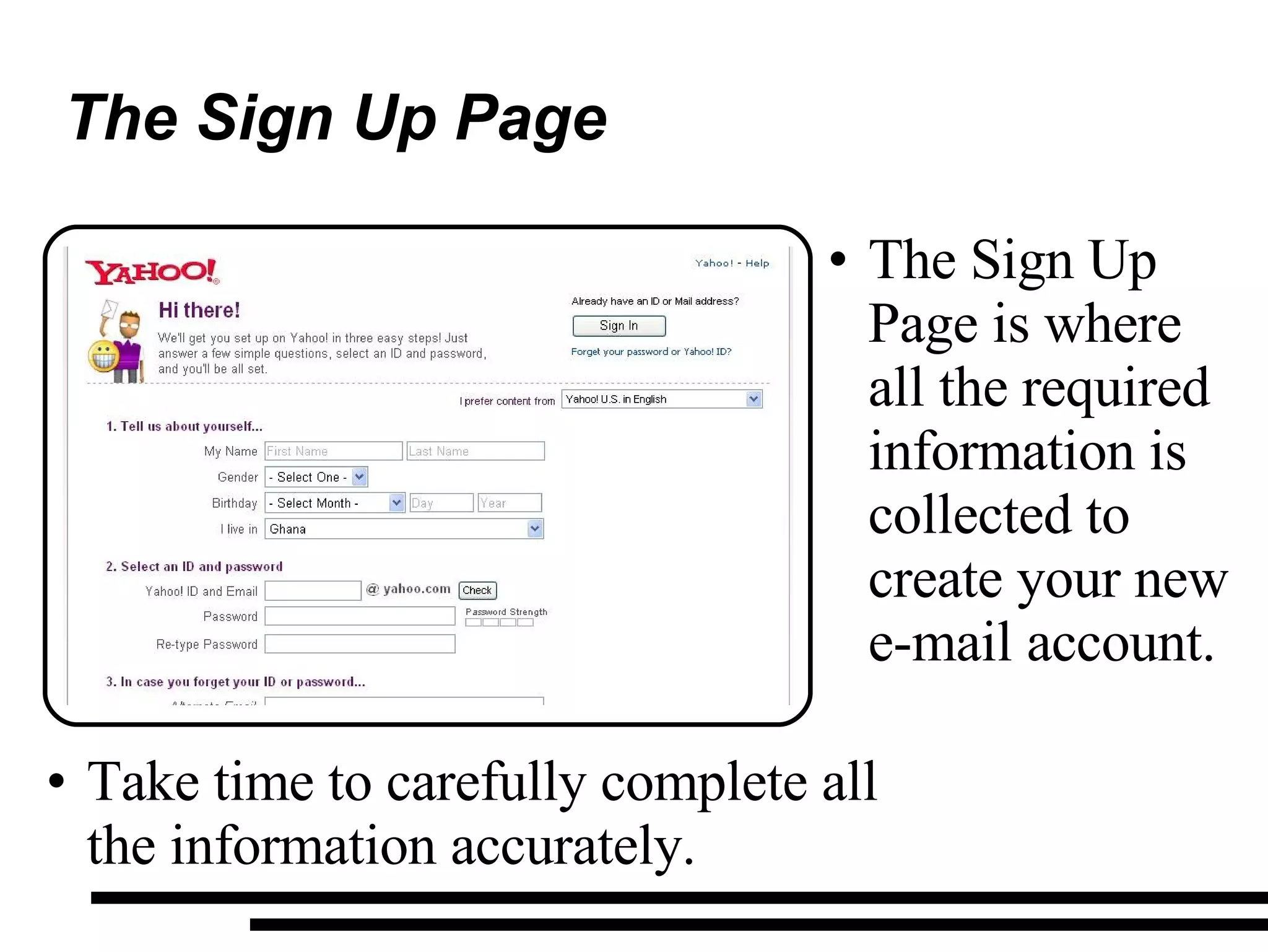 The Sign Up Page The Sign Up Page is where all the required information is collected to create your new e-mail account. Take time to carefully complete all the information accurately. 