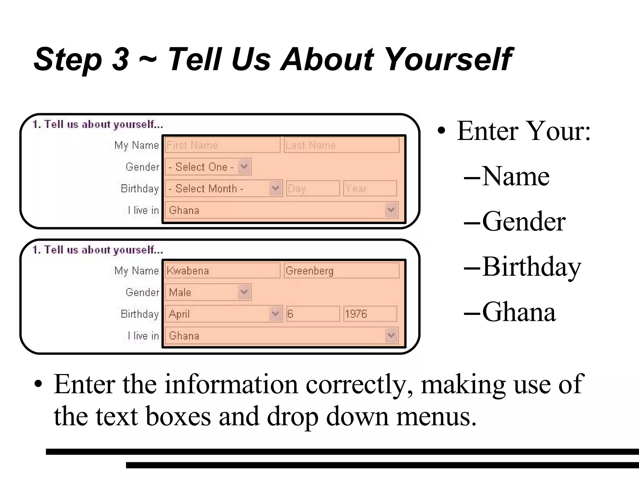 Step 3 ~ Tell Us About Yourself Enter the information correctly, making use of the text boxes and drop down menus. Enter Your: Name Gender Birthday Ghana 