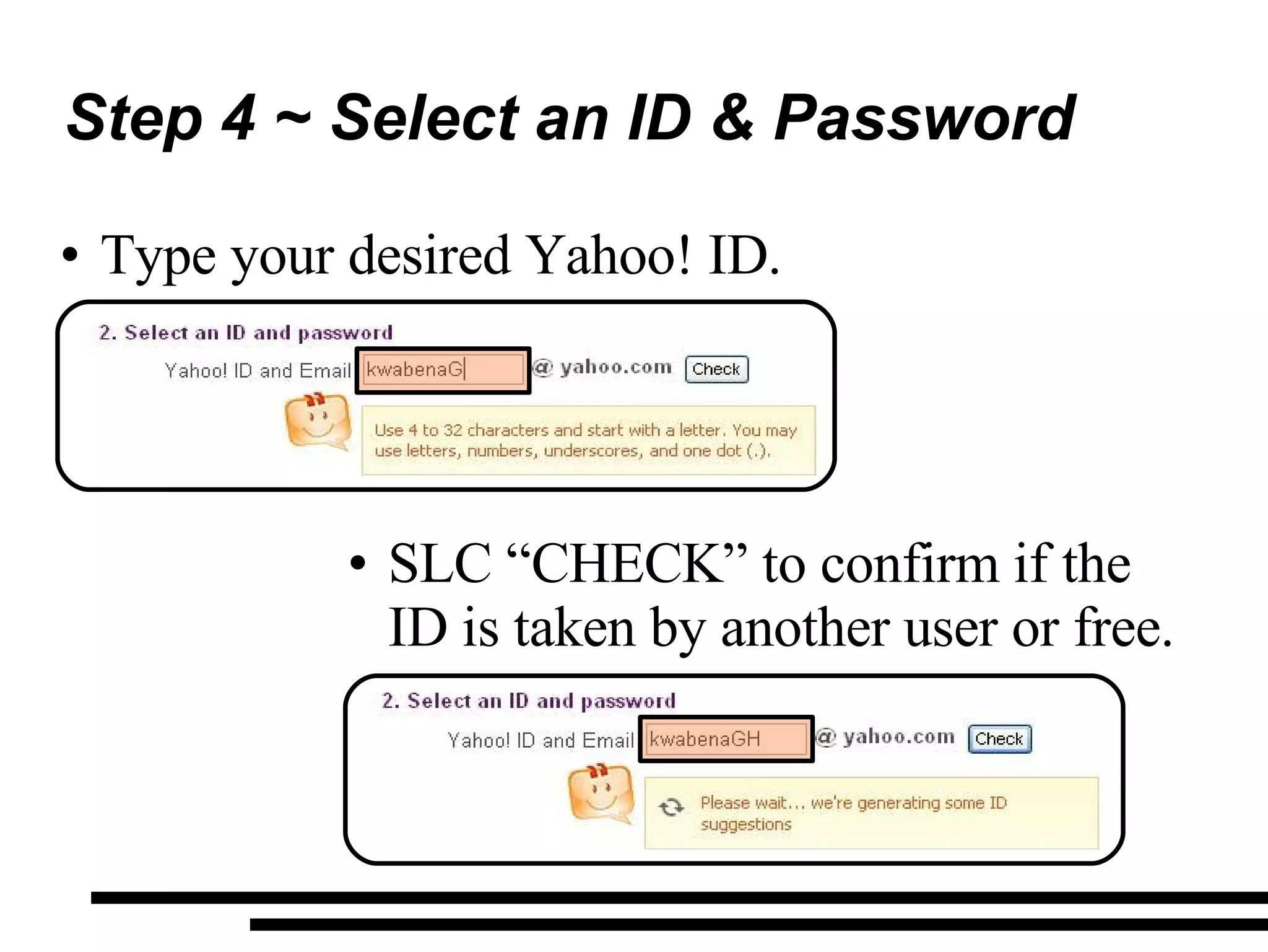 Step 4 ~ Select an ID & Password Type your desired Yahoo! ID. SLC “CHECK” to confirm if the ID is taken by another user or free. 