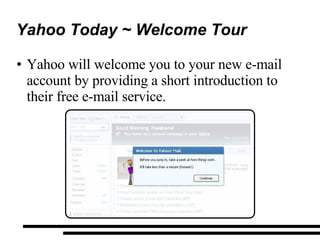 Yahoo Today ~ Welcome Tour  Yahoo will welcome you to your new e-mail account by providing a short introduction to their free e-mail service. 