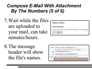 Compose E-Mail With Attachment  By The Numbers (5 of 6) Wait while the files are uploaded to your mail, can take minutes/hours. The message header will show the file's names. 