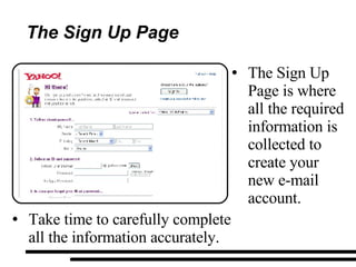 The Sign Up Page The Sign Up Page is where all the required information is collected to create your new e-mail account. Take time to carefully complete all the information accurately. 