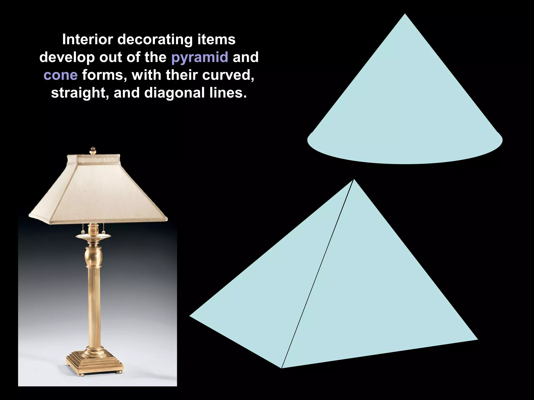 Interior decorating items
develop out of the pyramid and
cone forms, with their curved,
straight, and diagonal lines.

 