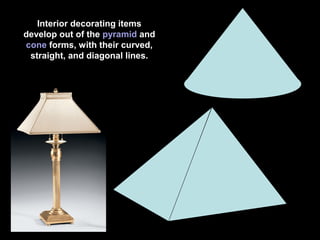 Interior decorating items
develop out of the pyramid and
cone forms, with their curved,
straight, and diagonal lines.

 