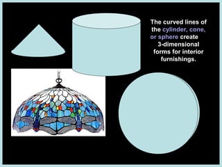 The curved lines of
the cylinder, cone,
or sphere create
3-dimensional
forms for interior
furnishings.

 