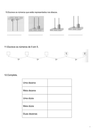 10.Escreve os números que estão representados nos ábacos.
11.Escreve os números de 5 em 5.
12.Completa.
Uma dezena
Meia dezena
Uma dúzia
Meia dúzia
Duas dezenas
5
_______________ _______________ _______________ _______________
 