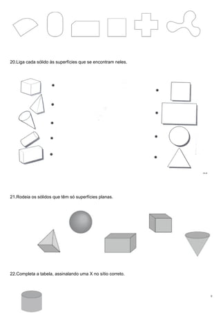 20.Liga cada sólido às superfícies que se encontram neles.
21.Rodeia os sólidos que têm só superfícies planas.
22.Completa a tabela, assinalando uma X no sítio correto.
9
 