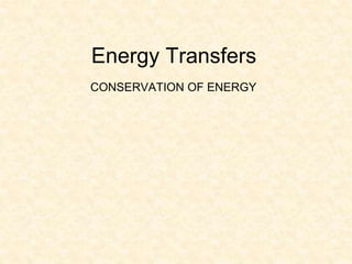 Energy Transfers
CONSERVATION OF ENERGY
 