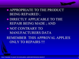 APPROPRIATE TO THE PRODUCT BEING REPAIRED ; DIRECTLY APPLICABLE TO THE REPAIR BEING MADE ; AND NOT CONTRARY TO MANUFACTURERS DATA REMEMBER  THIS APPROVAL APPLIES ONLY TO REPAIRS !!! 