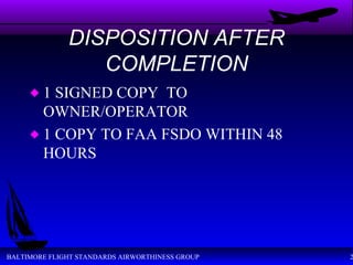 DISPOSITION AFTER COMPLETION 1 SIGNED COPY  TO OWNER/OPERATOR 1 COPY TO FAA FSDO WITHIN 48 HOURS 