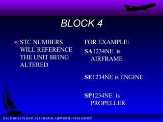 BLOCK 4 STC NUMBERS WILL REFERENCE THE UNIT BEING ALTERED FOR EXAMPLE: SA 1234NE  is AIRFRAME SE 1234NE is ENGINE SP 1234NE  is PROPELLER 
