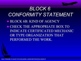 BLOCK 6  CONFORMITY STATEMENT BLOCK 6B: KIND OF AGENCY CHECK THE APPROPRIATE BOX TO INDICATE CERTIFICATED MECHANIC OR TYPE ORGANIZATION THAT PERFORMED THE WORK. 