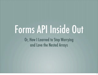 Forms API Inside Out
  Or, How I Learned to Stop Worrying
      and Love the Nested Arrays




                                       1