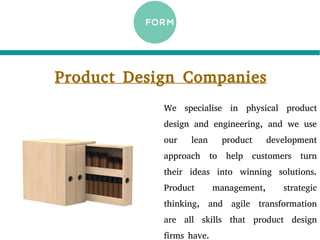 Product Design Companies
We specialise in physical product
design and engineering, and we use
our lean product development
approach to help customers turn
their ideas into winning solutions.
Product management, strategic
thinking, and agile transformation
are all skills that product design
firms have.
 