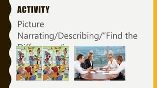 ACTIVITY
Picture
Narrating/Describing/”Find the
Differences”
 
