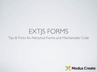 EXTJS FORMS
Tips & Tricks for Attractive Forms and Maintainable Code
 