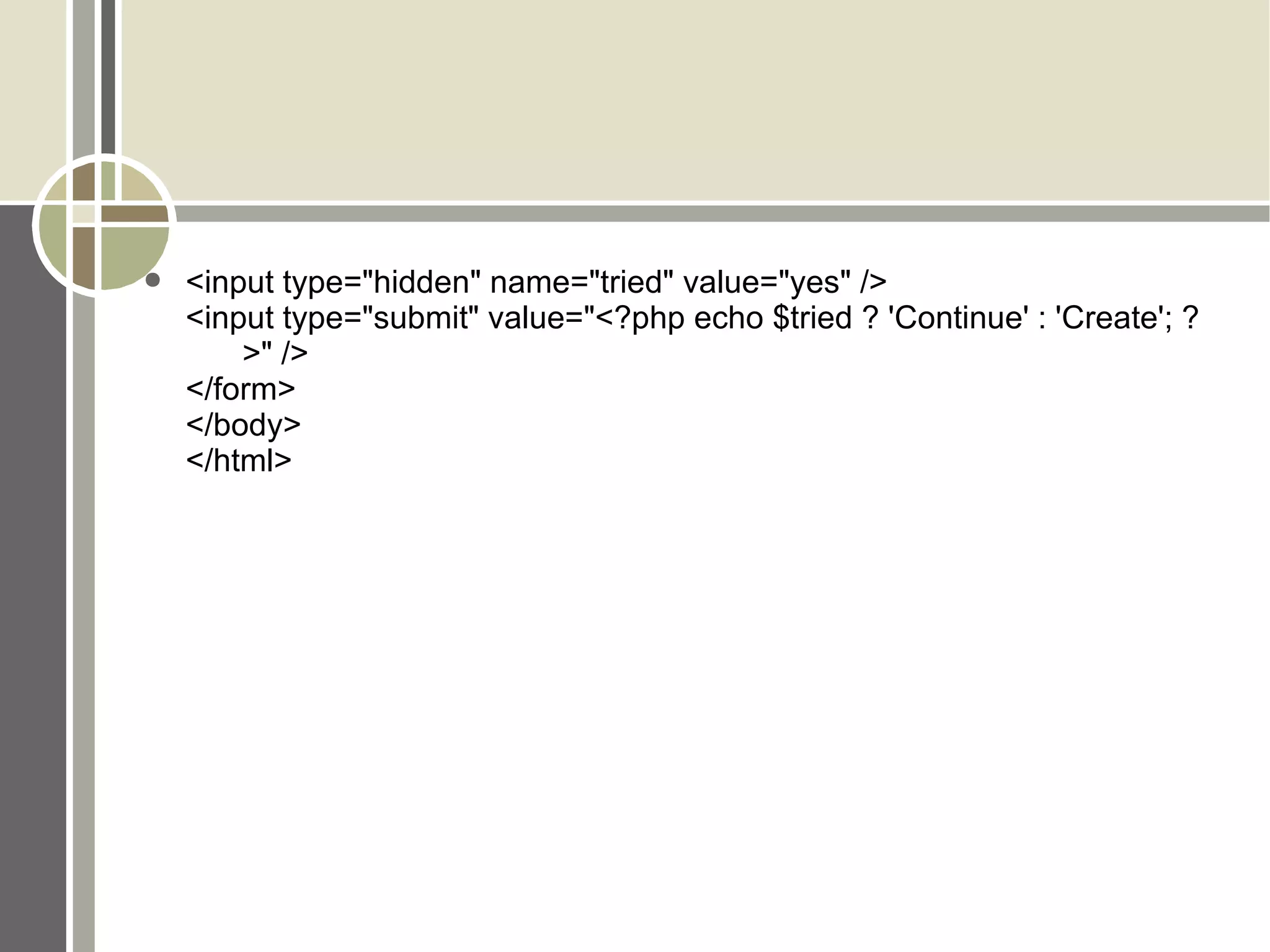 <input type=&quot;hidden&quot; name=&quot;tried&quot; value=&quot;yes&quot; /> <input type=&quot;submit&quot; value=&quot;<?php echo $tried ? 'Continue' : 'Create'; ? >&quot; /> </form> </body> </html> 