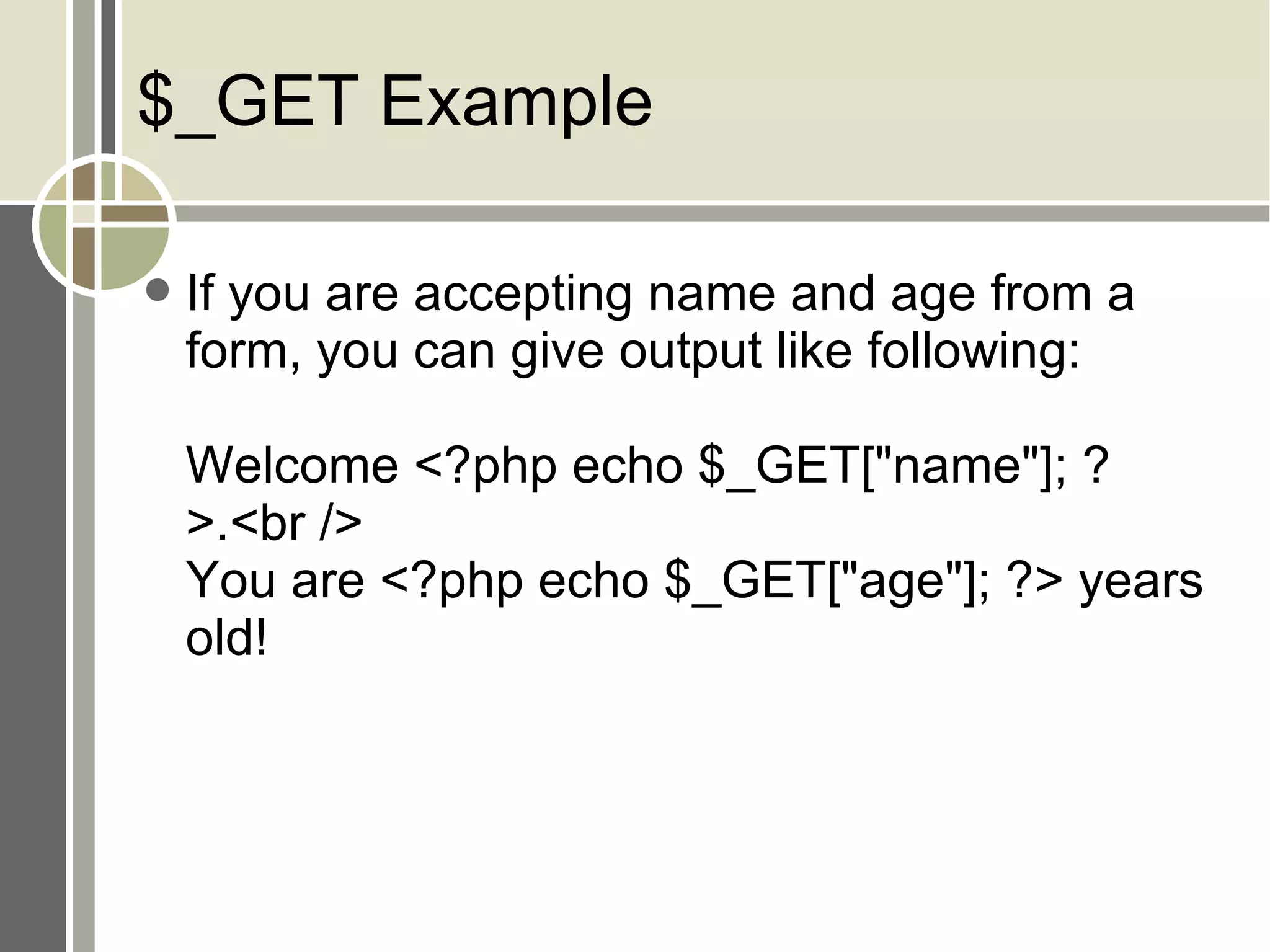 $_GET Example If you are accepting name and age from a form, you can give output like following: Welcome <?php echo $_GET[&quot;name&quot;]; ?>.<br /> You are <?php echo $_GET[&quot;age&quot;]; ?> years old! 