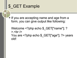 $_GET Example If you are accepting name and age from a form, you can give output like following: Welcome <?php echo $_GET[&quot;name&quot;]; ?>.<br /> You are <?php echo $_GET[&quot;age&quot;]; ?> years old! 