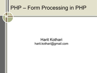 PHP – Form Processing in PHP Harit Kothari [email_address] 
