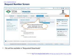www.simpletaxindia.net

  Request Number Screen




                               Click on ‘Requested Downloads’
                                 under ‘Downloads’ menu to
                                download the NSDL Conso File




• File will be available in ‘Requested Downloads’

                               Copyright http://www.simpletaxindia.net/2013/03/tds-rate-chart-fy-2013-14-tcs-rate.html
                                         © 2012 Income Tax Department                                             13
 