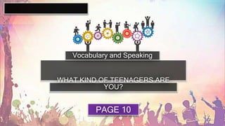 Vocabulary and Speaking
PAGE 10
WHAT KIND OF TEENAGERS ARE
YOU?
 