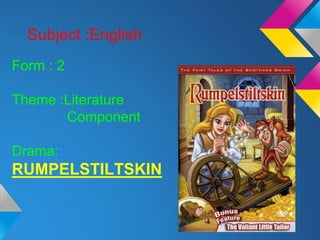 Subject :English
Form : 2

Theme :Literature
       Component

Drama:
RUMPELSTILTSKIN
 