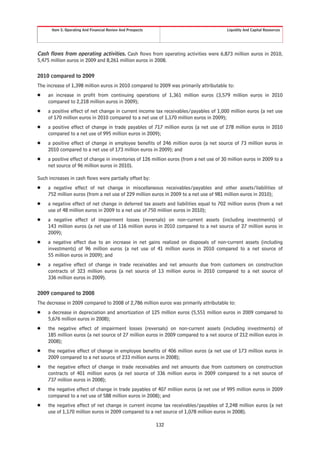 Item 5. Operating And Financial Review And Prospects                                Liquidity And Capital Resources




Cash flows from operating activities. Cash flows from operating activities were 6,873 million euros in 2010,
5,475 million euros in 2009 and 8,261 million euros in 2008.

2010 compared to 2009
The increase of 1,398 million euros in 2010 compared to 2009 was primarily attributable to:
Š    an increase in profit from continuing operations of 1,361 million euros (3,579 million euros in 2010
     compared to 2,218 million euros in 2009);
Š    a positive effect of net change in current income tax receivables/payables of 1,000 million euros (a net use
     of 170 million euros in 2010 compared to a net use of 1,170 million euros in 2009);
Š    a positive effect of change in trade payables of 717 million euros (a net use of 278 million euros in 2010
     compared to a net use of 995 million euros in 2009);
Š    a positive effect of change in employee benefits of 246 million euros (a net source of 73 million euros in
     2010 compared to a net use of 173 million euros in 2009); and
Š    a positive effect of change in inventories of 126 million euros (from a net use of 30 million euros in 2009 to a
     net source of 96 million euros in 2010).

Such increases in cash flows were partially offset by:
Š    a negative effect of net change in miscellaneous receivables/payables and other assets/liabilities of
     752 million euros (from a net use of 229 million euros in 2009 to a net use of 981 million euros in 2010);
Š    a negative effect of net change in deferred tax assets and liabilities equal to 702 million euros (from a net
     use of 48 million euros in 2009 to a net use of 750 million euros in 2010);
Š    a negative effect of impairment losses (reversals) on non-current assets (including investments) of
     143 million euros (a net use of 116 million euros in 2010 compared to a net source of 27 million euros in
     2009);
Š    a negative effect due to an increase in net gains realized on disposals of non-current assets (including
     investments) of 96 million euros (a net use of 41 million euros in 2010 compared to a net source of
     55 million euros in 2009); and
Š    a negative effect of change in trade receivables and net amounts due from customers on construction
     contracts of 323 million euros (a net source of 13 million euros in 2010 compared to a net source of
     336 million euros in 2009).

2009 compared to 2008
The decrease in 2009 compared to 2008 of 2,786 million euros was primarily attributable to:
Š    a decrease in depreciation and amortization of 125 million euros (5,551 million euros in 2009 compared to
     5,676 million euros in 2008);
Š    the negative effect of impairment losses (reversals) on non-current assets (including investments) of
     185 million euros (a net source of 27 million euros in 2009 compared to a net source of 212 million euros in
     2008);
Š    the negative effect of change in employee benefits of 406 million euros (a net use of 173 million euros in
     2009 compared to a net source of 233 million euros in 2008);
Š    the negative effect of change in trade receivables and net amounts due from customers on construction
     contracts of 401 million euros (a net source of 336 million euros in 2009 compared to a net source of
     737 million euros in 2008);
Š    the negative effect of change in trade payables of 407 million euros (a net use of 995 million euros in 2009
     compared to a net use of 588 million euros in 2008); and
Š    the negative effect of net change in current income tax receivables/payables of 2,248 million euros (a net
     use of 1,170 million euros in 2009 compared to a net source of 1,078 million euros in 2008).

                                                             132
 
