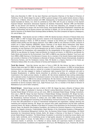 Item 6. Directors, Senior Management and Employees                                                 Directors




Italia since November 8, 2007. He has been Chairman and Executive Chairman of the Board of Directors of
Telefónica, S.A. Mr. Alierta began his career in 1970 as general manager of the capital markets division at Banco
Urquijo, S.A. in Madrid, where he worked until 1985. Subsequently, he founded and served as chairman of Beta
Capital Sociedad de Valores, S.A. which he combined as from 1991 with his post as chairman of the Spanish
Financial Analysts’ Association (Asociación Espanola de Analistas Financieros). Between 1996 and November
1999, he was director and chairman of Tabacalera. S.A. At that time Tabacalera, S.A. changed its name into
Altadis. S.A. (following its merger with the French Group, Seita-Société Nationale D’Exploitation Industrielle des
Tabacs et Allumettes) and he became director and chairman of Altadis, S.A. He has also been a member of the
board of directors of the Madrid Stock Exchange (Bolsa de Madrid), Plus Ultra Compania de Seguros y Reaseguros,
S.A. and of Iberia, S.A.

Paolo Baratta: Paolo Baratta was born in Milan in 1939. Mr. Baratta has been a Director of Telecom Italia since
May 6, 2004. In 1967 he began doing economic research at the Associazione per lo sviluppo dell’industria nel
Mezzogiorno (Svimez) in Rome. In 1979 he became a Director of the Istituto per il Credito alle Imprese di
Pubblica Utilità (ICIPU) and then Deputy Chairman. From 1980 to 1992 he was Chairman of ICIPU, Consorzio di
Credito per le Opere Pubbliche (CREDIOP), Deputy Chairman of the Nuovo Banco Ambrosiano (later Banco
Ambrosiano Veneto) and the Italian Bankers’ Association (ABI). In addition to being a Director of various
companies, he was Chairman of the Centro Beneduce per gli studi in Campo Bancario e Assicurativo. In 1993 he
became Minister for Privatizations with responsibility for the reorganization of the system of state holdings. In
1993-94 he was Minister for Foreign Trade and Minister for Industry ad interim. In 1995-96 he was Minister for
Public Works and minister for the Environment. From 1997 to 2000 he was chairman of Bankers’ Trust S.p.A. and
from 1998 to 2000 Chairman of the Biennale di Venezia. He is a member of the Società Italiana degli Economisti
and currently is Chairman of the Fondazione La Biennale di Venezia, Comitato Venezia Internazionale, Accademia
Filarmonica Romana, and the Fondazione Lorenzo Valla. Mr Baratta is a Deputy Chairman of the Fondo per
l’Ambiente Italiano (FAI). He is also a Director of Svimez and Fondazione Cini-Venezia.

Tarak Ben Ammar: Tarak Ben Ammar was born in Tunis in 1949. Mr. Ben Ammar has been a Director of
Telecom Italia since April 14, 2008. He started his career in 1977, as a film producer. In 1990, he formed Quinta
Communications, a company used as a vehicle for a number of investments and as a production and distribution
company, that was also engaged in trading of audiovisual rights (acquired from U.S. producers and sold to
European Broadcasters); in addition Quinta diversified its activities by building up a portfolio of strategic
investments in the media services industry. In addition, Mr. Ben Ammar established close working relationships
with a selected number of prominent International investors in the media industry. Mr. Ben Ammar was awarded
the “Legion d’Honneur” in 1984 for his cultural contributions. Mr. Ben Ammar is Chief Executive Officer of Europa
TV, Prima TV, Ex Machina SAS, Andromeda Tunisie SA, Promotions et Participations International SA, Holland
Coordinator & Service Company Italia S.p.A., Eagle Pictures S.p.A. He is a member of the Board of Director of
Mediobanca S.p.A. and of other companies.

Roland Berger: Roland Berger was born in Berlin in 1937. Mr. Berger has been a Director of Telecom Italia
since April 14, 2008. He graduated in business at Munich Ludwig Maximilians University. In 1967 Mr. Berger
founded Roland Berger & Partners and up until June, 2003 he developed Roland Berger Strategy Consultants.
Since July 1, 2003 Mr. Berger has been Chairman of Roland Berger Strategy Consultants. Mr. Berger has been,
since 1996, Lecturer and Visiting Professor for General Business Administration and Management Consulting at
the Brandenburg Technical University in Cottbus and, since 2000, Honorary Professor for General Business
Administration and Management Consulting at the Brandenburg Technical University in Cottbus. He is the author
of more than 100 publications on issues of international management and organization, strategic planning and
marketing and corporate planning. Mr. Berger has received many public appointments and has been conferred
numerous honors. Mr. Berger is Member of the Board of Trustees of the Association for the Promotion of German
Science, Essen, the Bavarian Elite Academy Foundation, the Institute for Economic Research at the University of
Munich, the Zeppelin University, Friedrichshafen; Board Member of the International Academy of Management,
Barcelona, the International Management Institute, Kiev, the Business School Insead, Fontainebleau, the World
Association for International German Schools, Berlin. Mr. Berger is Chairman of the Board of Trustees of his
private Roland Berger Foundation. The Roland Berger Foundation is committed to protecting human dignity and
human rights worldwide, and to facilitating access to high-quality education for talented young people from
weaker social classes in Europe. He holds offices in many cultural associations and in international advisory/
supervisory boards: in particular, he is Member of various boards and supervisory boards of national and
international businesses, foundations and organizations (Fiat S.p.A., RCS Mediagroup S.p.A., Fresenius SE, Schuler

                                                           152
 